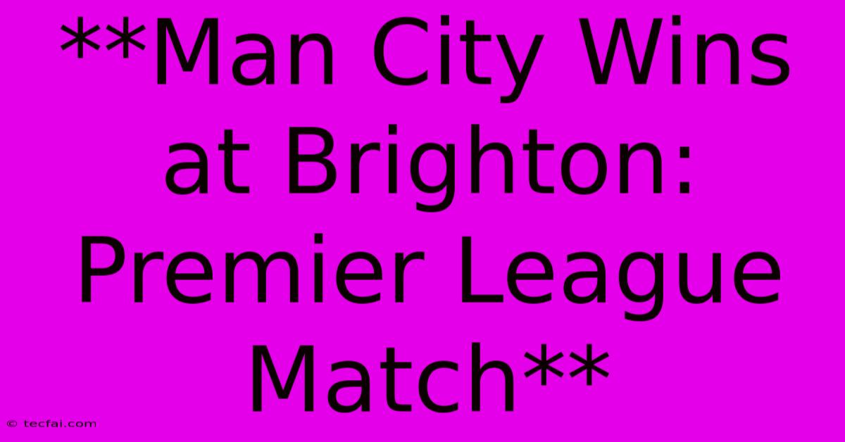 **Man City Wins At Brighton: Premier League Match**