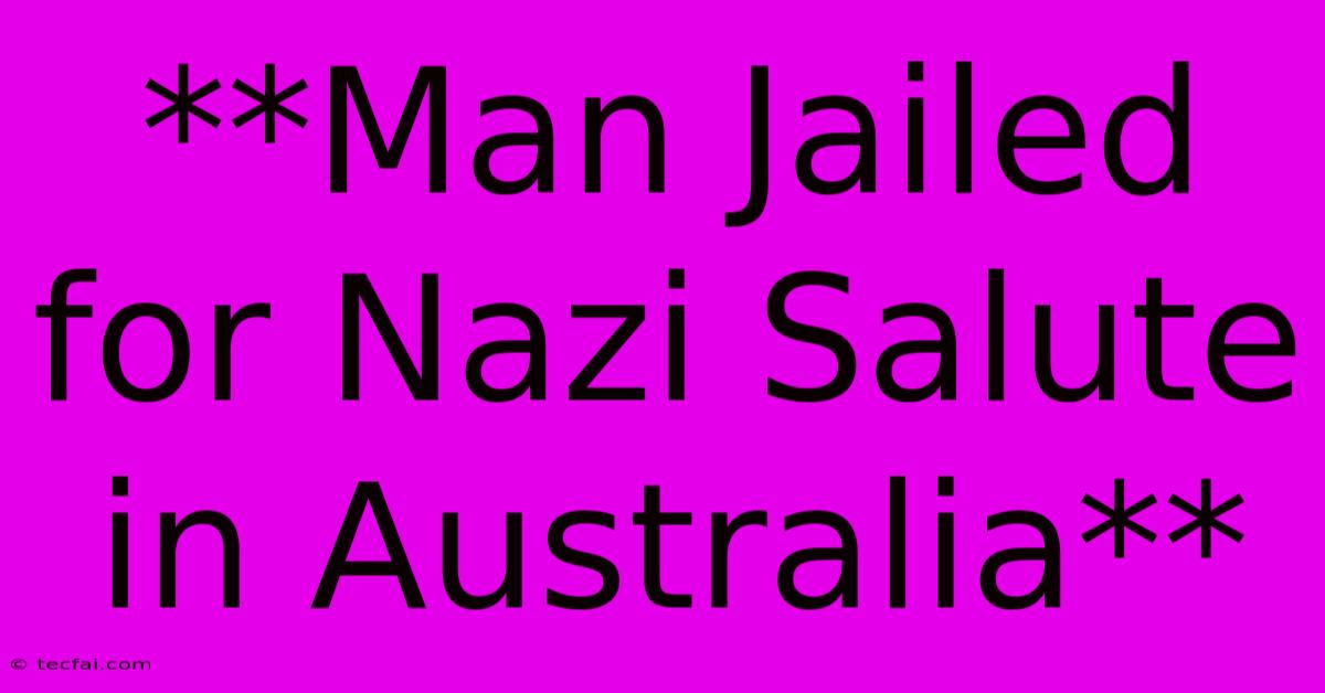 **Man Jailed For Nazi Salute In Australia**