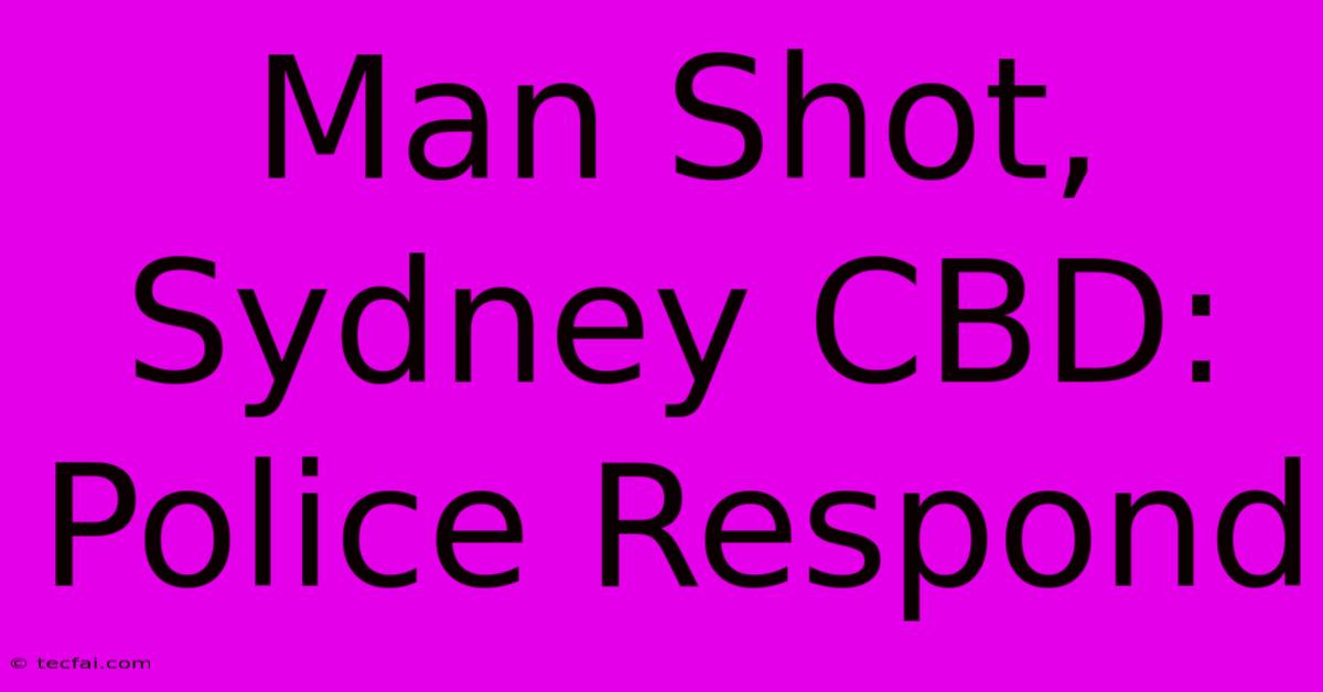 Man Shot, Sydney CBD: Police Respond