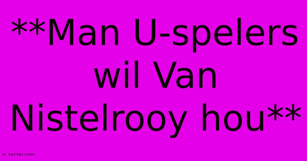 **Man U-spelers Wil Van Nistelrooy Hou**