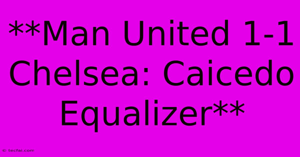 **Man United 1-1 Chelsea: Caicedo Equalizer**