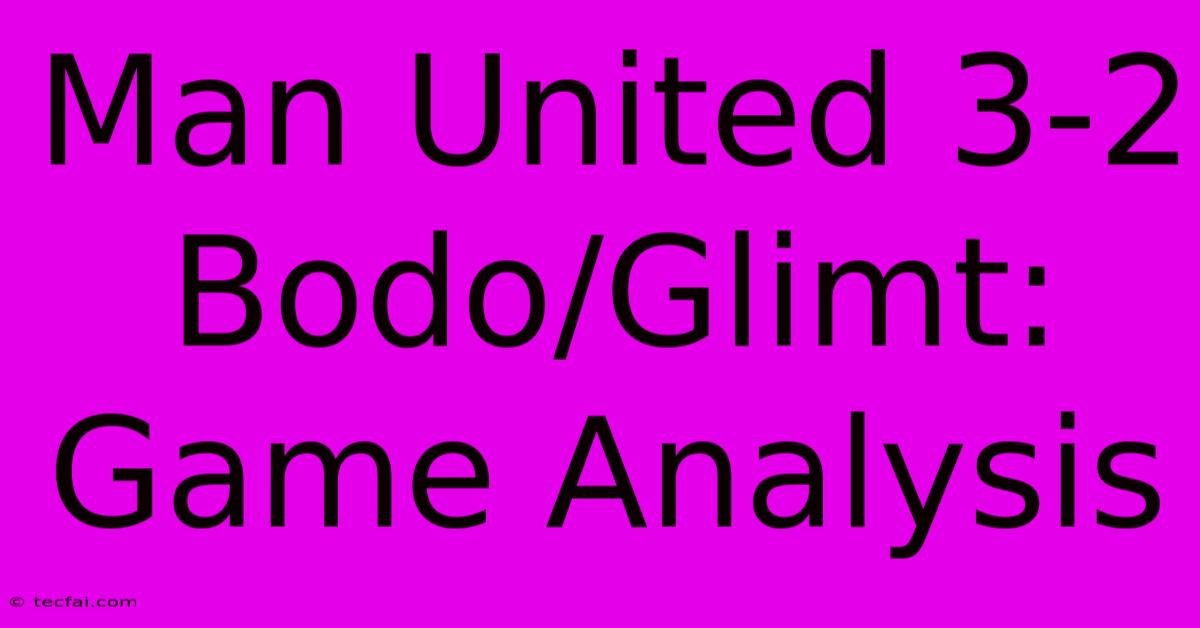 Man United 3-2 Bodo/Glimt: Game Analysis