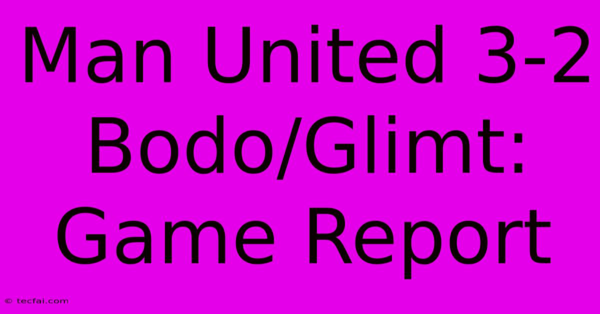 Man United 3-2 Bodo/Glimt: Game Report