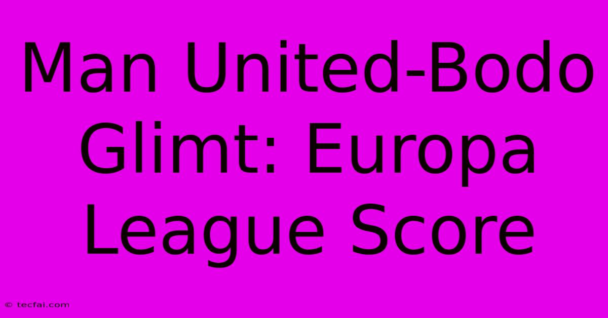 Man United-Bodo Glimt: Europa League Score