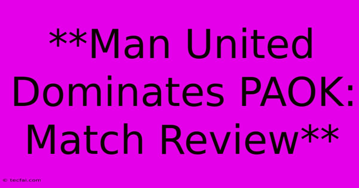 **Man United Dominates PAOK: Match Review**