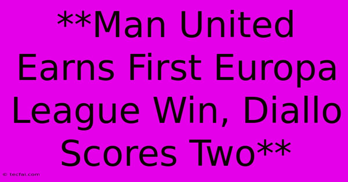 **Man United Earns First Europa League Win, Diallo Scores Two** 