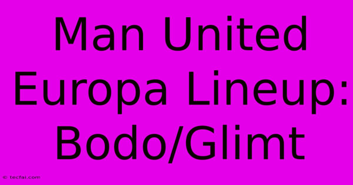 Man United Europa Lineup: Bodo/Glimt