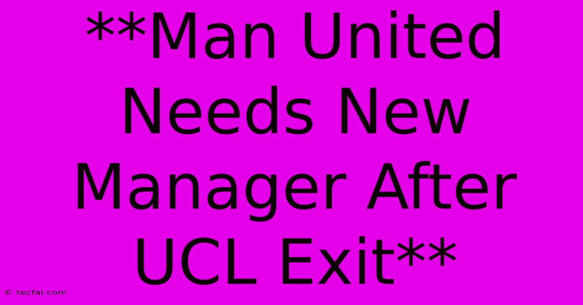 **Man United Needs New Manager After UCL Exit**