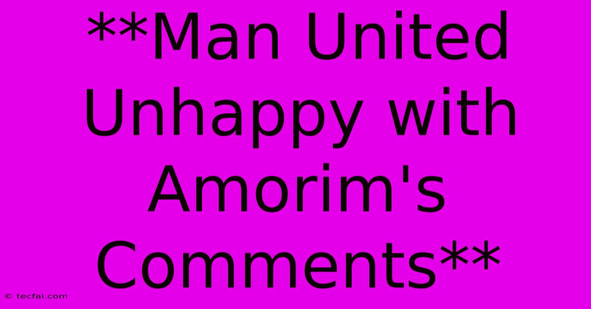 **Man United Unhappy With Amorim's Comments** 