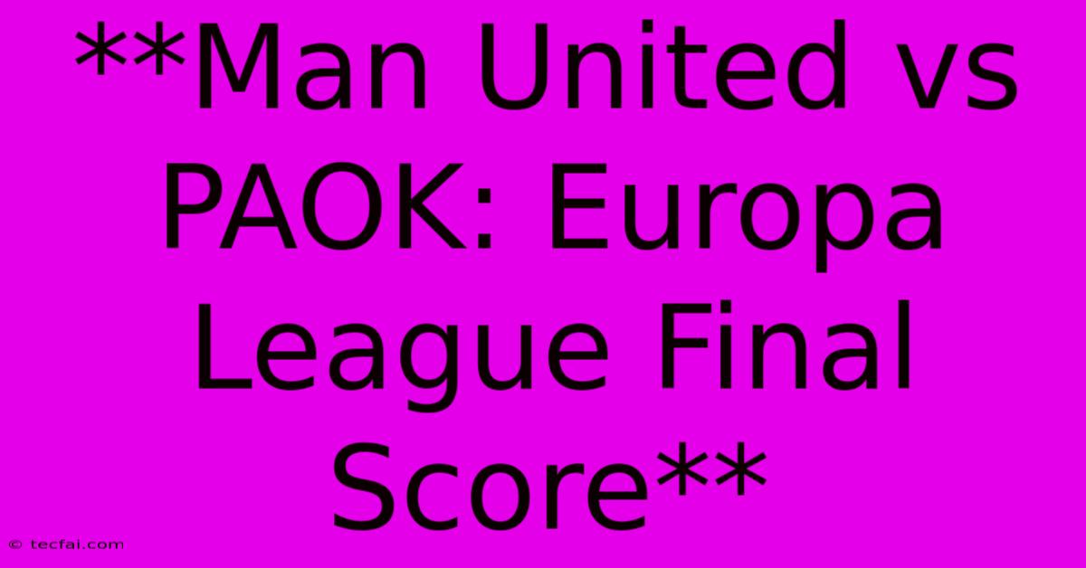 **Man United Vs PAOK: Europa League Final Score**