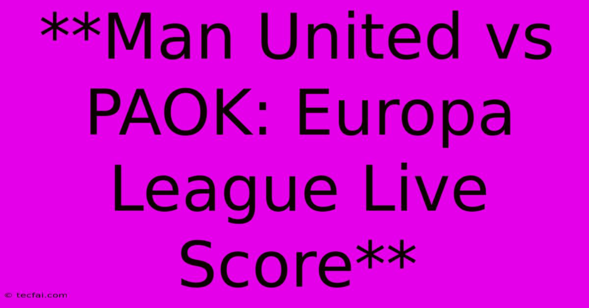 **Man United Vs PAOK: Europa League Live Score**