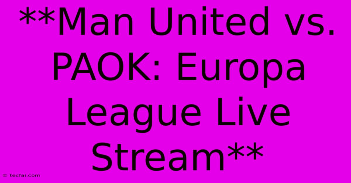 **Man United Vs. PAOK: Europa League Live Stream**