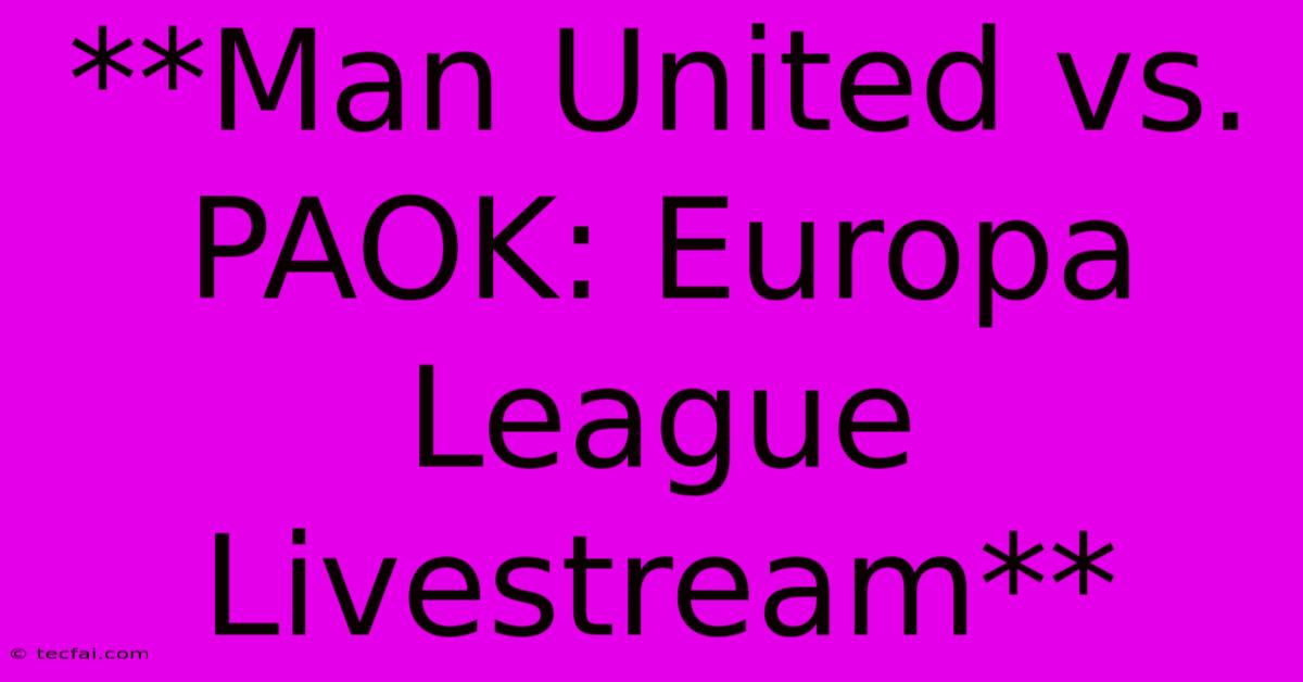 **Man United Vs. PAOK: Europa League Livestream**