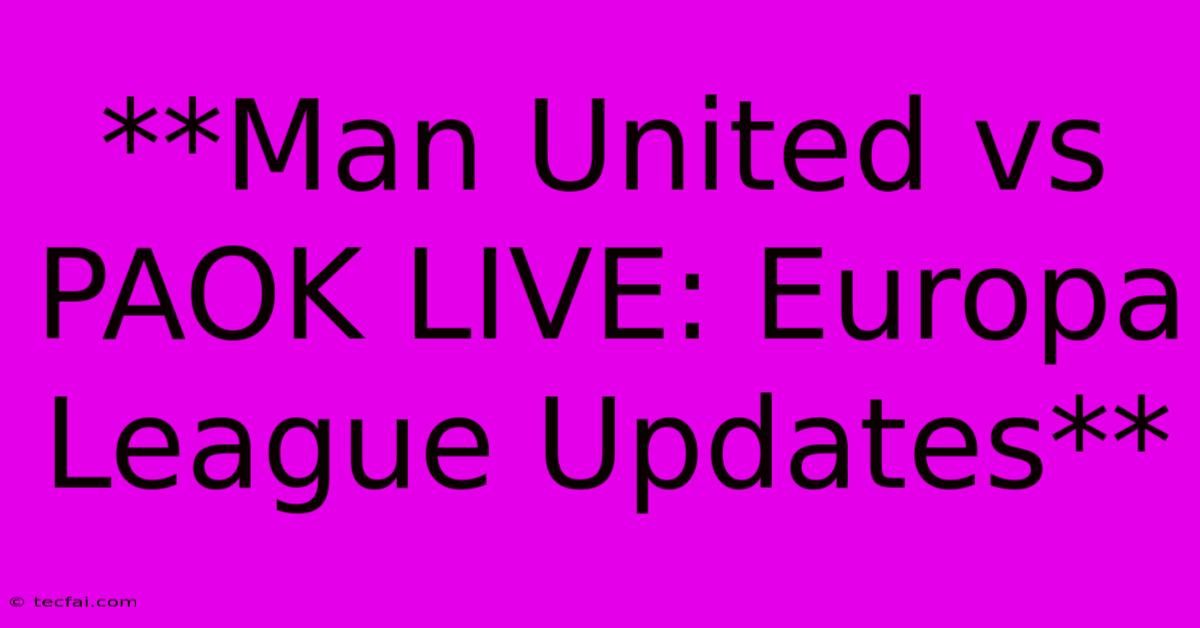 **Man United Vs PAOK LIVE: Europa League Updates**