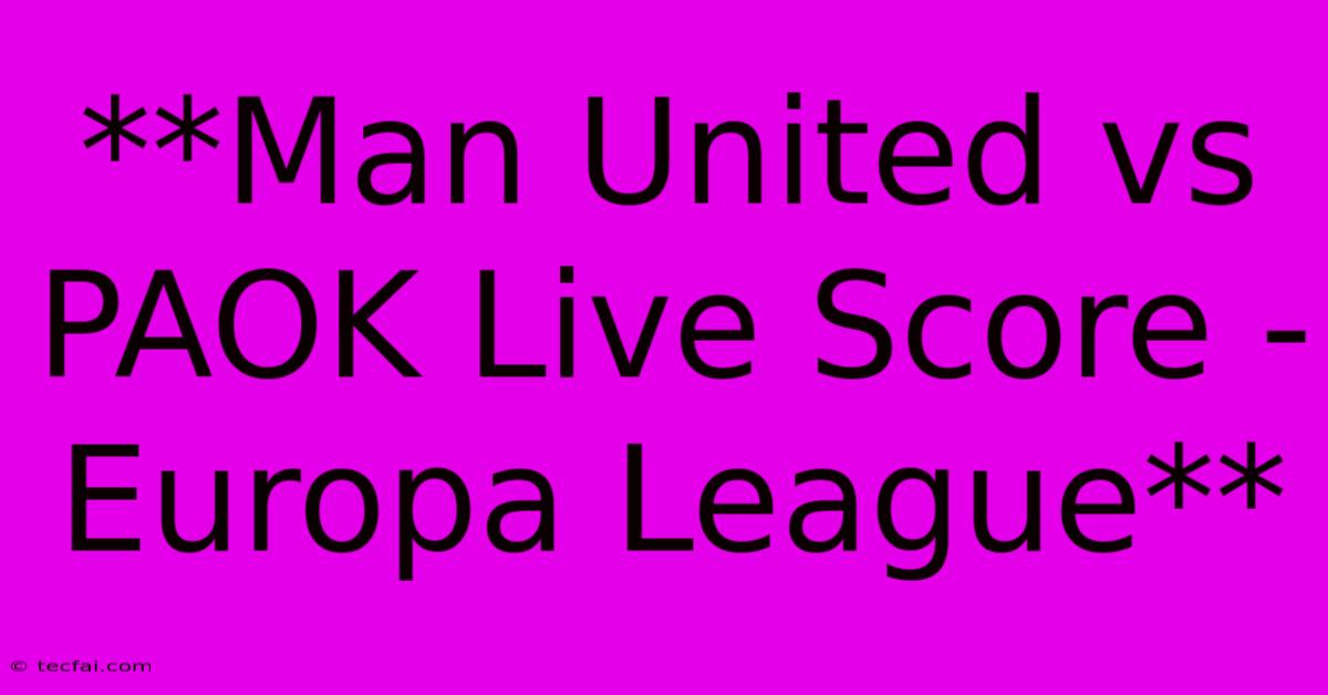 **Man United Vs PAOK Live Score - Europa League** 