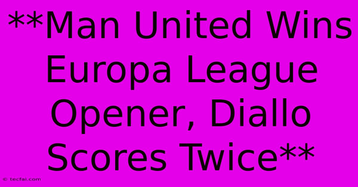 **Man United Wins Europa League Opener, Diallo Scores Twice**