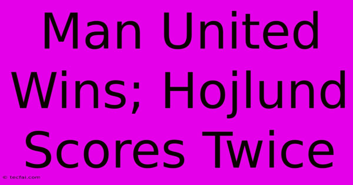 Man United Wins; Hojlund Scores Twice