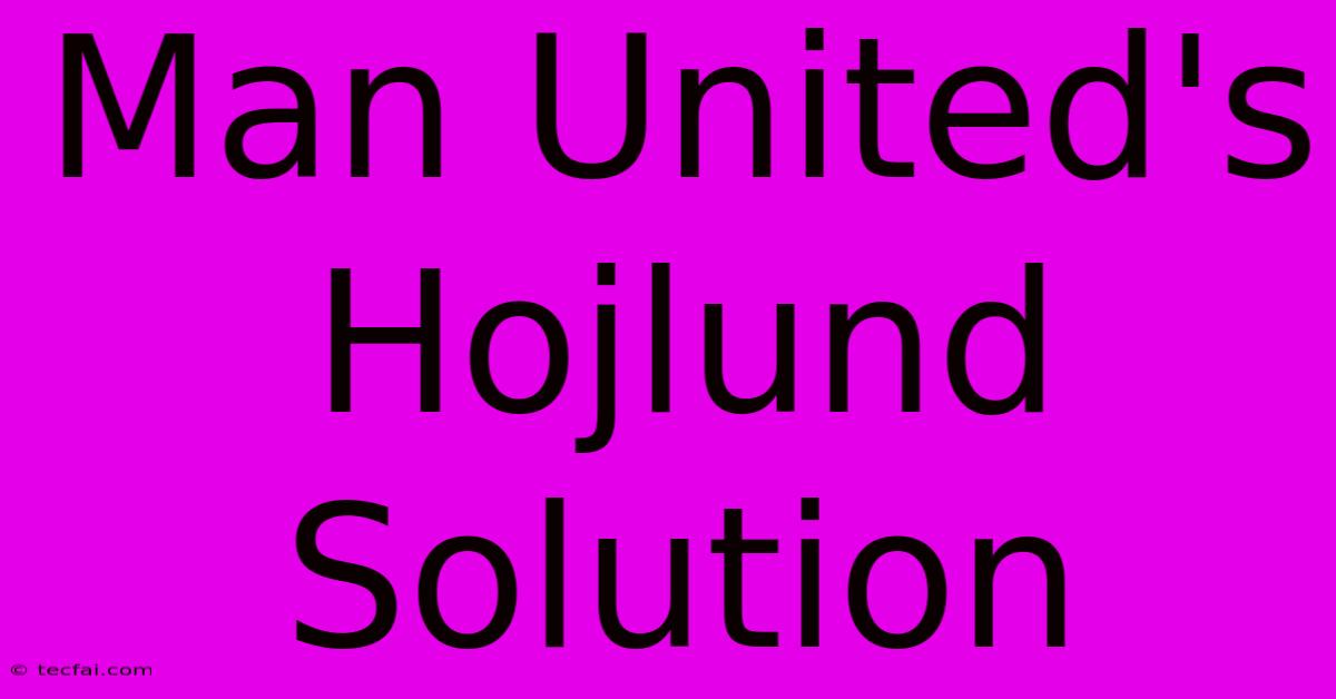 Man United's Hojlund Solution