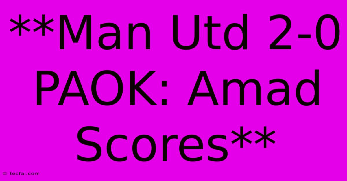 **Man Utd 2-0 PAOK: Amad Scores**