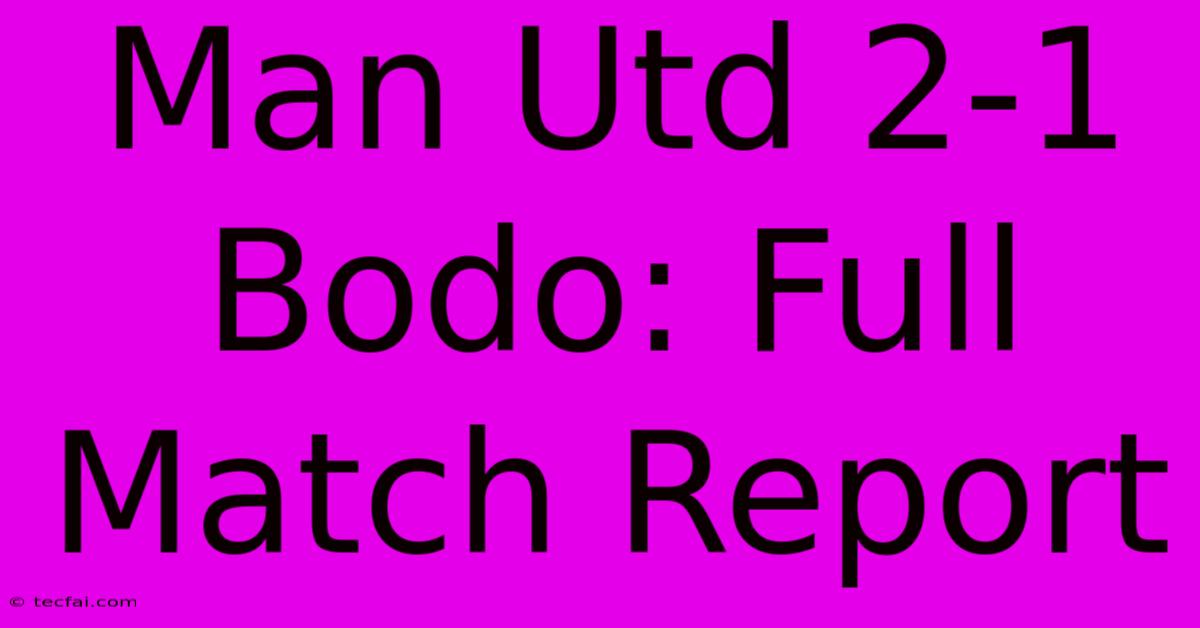 Man Utd 2-1 Bodo: Full Match Report