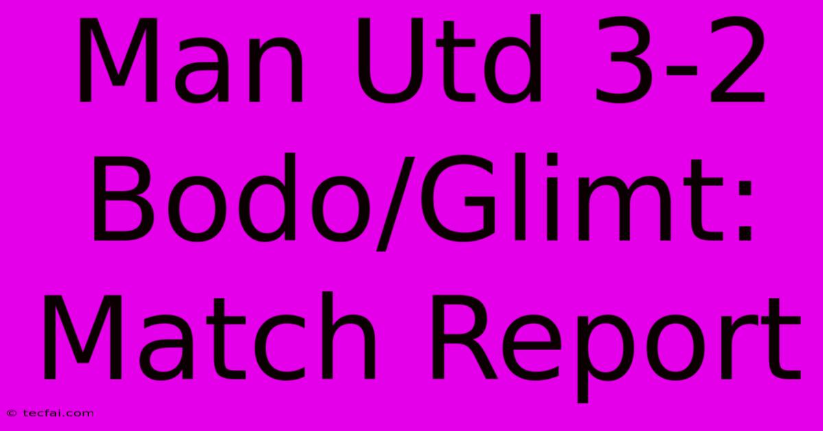 Man Utd 3-2 Bodo/Glimt: Match Report