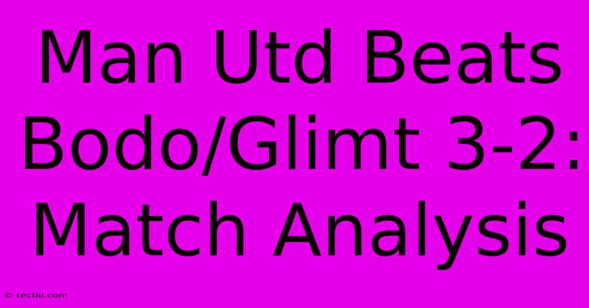 Man Utd Beats Bodo/Glimt 3-2: Match Analysis