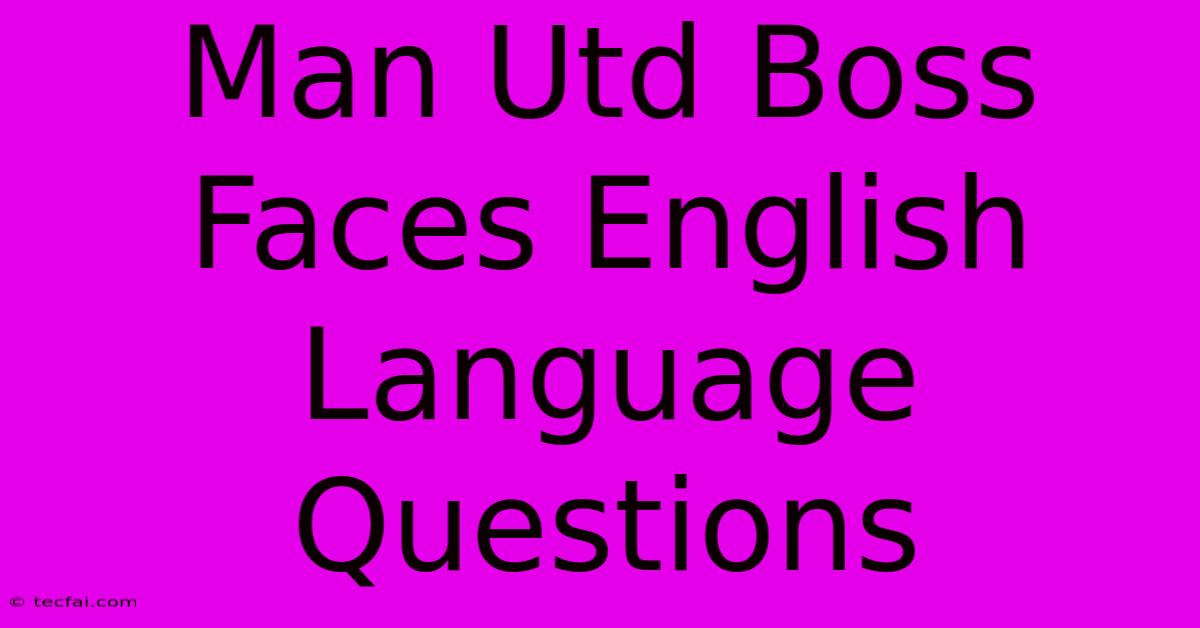 Man Utd Boss Faces English Language Questions