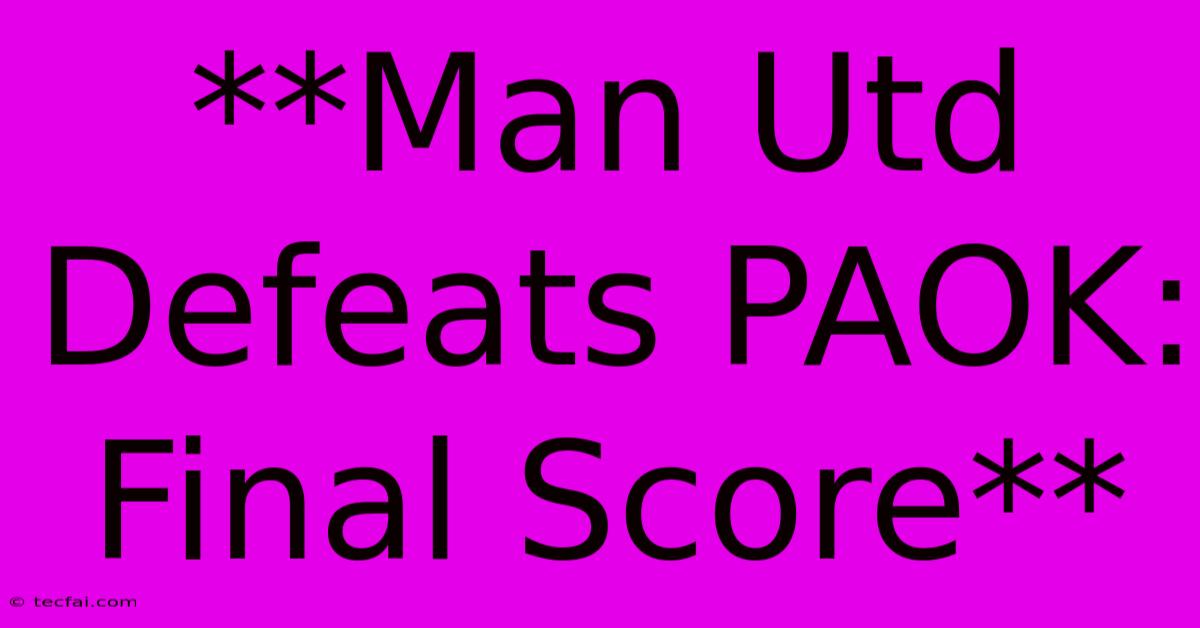 **Man Utd Defeats PAOK: Final Score**