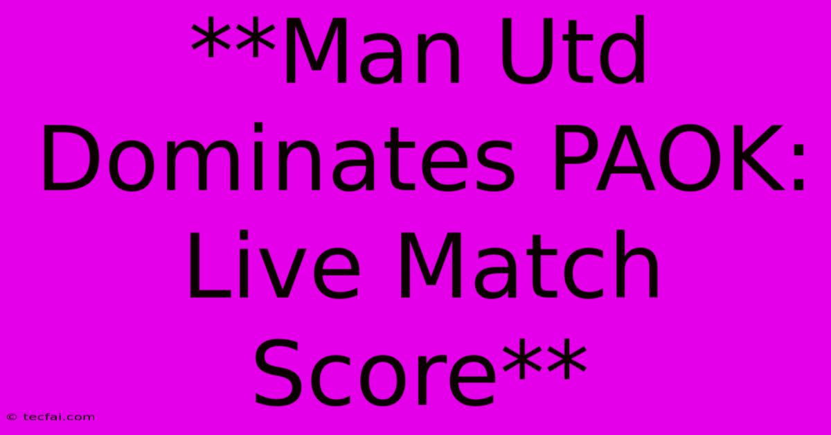 **Man Utd Dominates PAOK: Live Match Score**