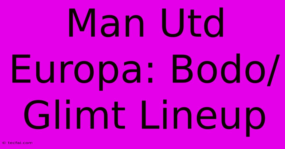 Man Utd Europa: Bodo/Glimt Lineup