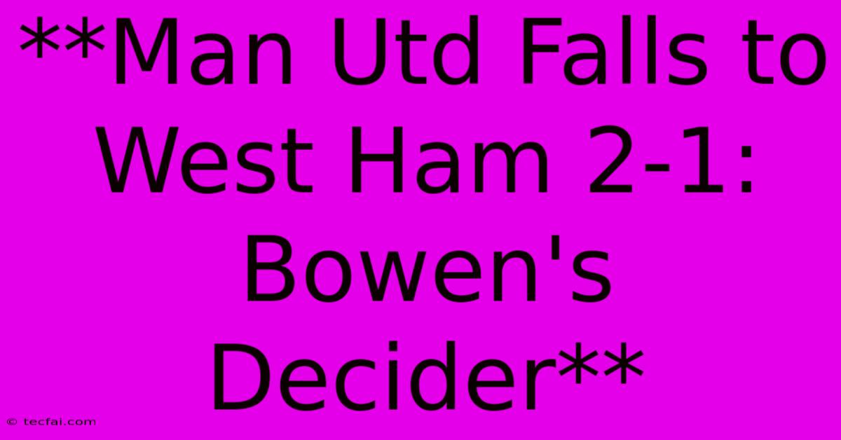 **Man Utd Falls To West Ham 2-1: Bowen's Decider**