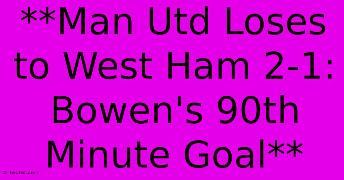 **Man Utd Loses To West Ham 2-1: Bowen's 90th Minute Goal** 