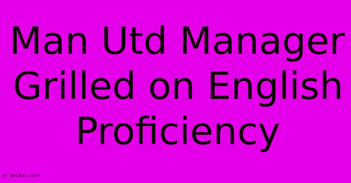 Man Utd Manager Grilled On English Proficiency