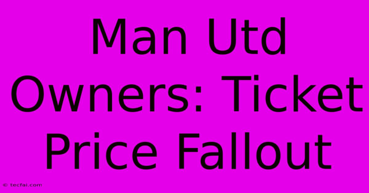 Man Utd Owners: Ticket Price Fallout