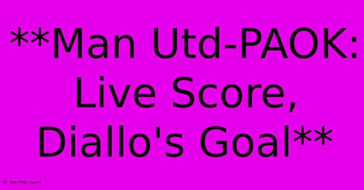 **Man Utd-PAOK: Live Score, Diallo's Goal** 