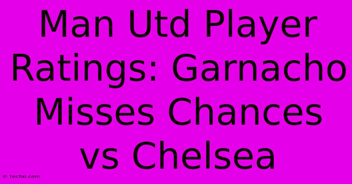 Man Utd Player Ratings: Garnacho Misses Chances Vs Chelsea