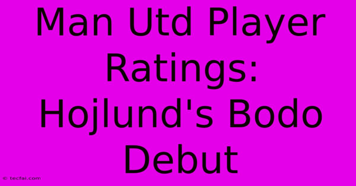 Man Utd Player Ratings: Hojlund's Bodo Debut