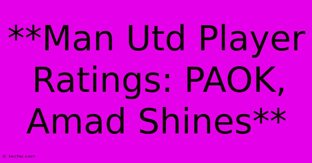 **Man Utd Player Ratings: PAOK, Amad Shines**