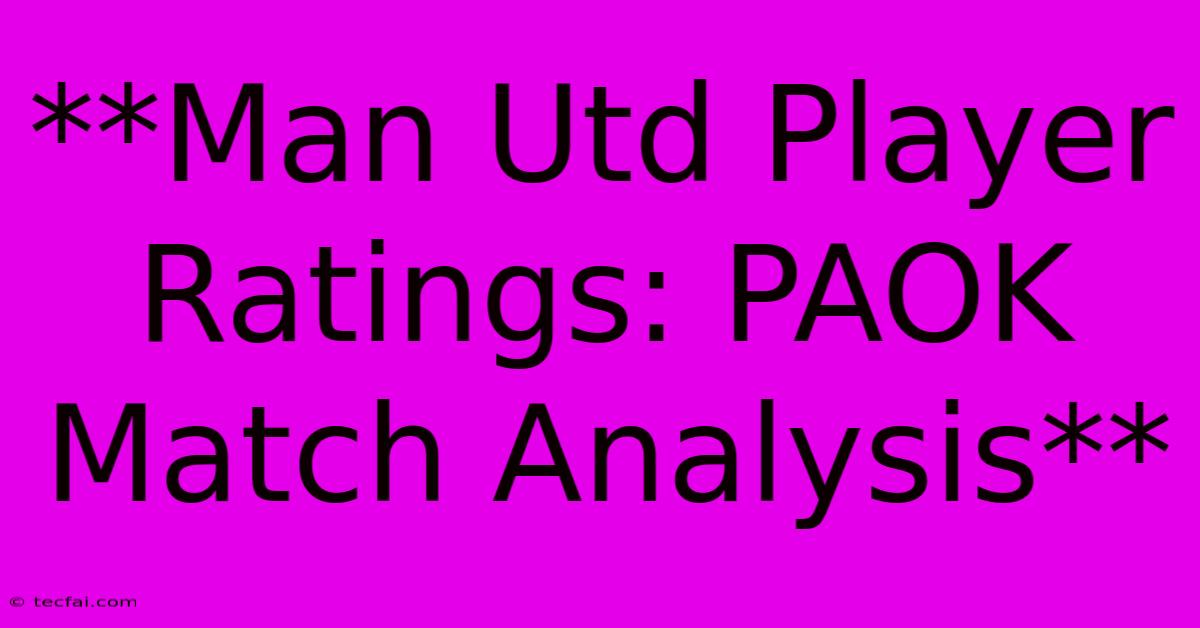 **Man Utd Player Ratings: PAOK Match Analysis**