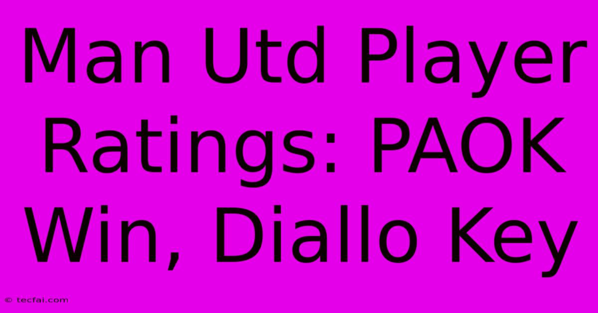 Man Utd Player Ratings: PAOK Win, Diallo Key