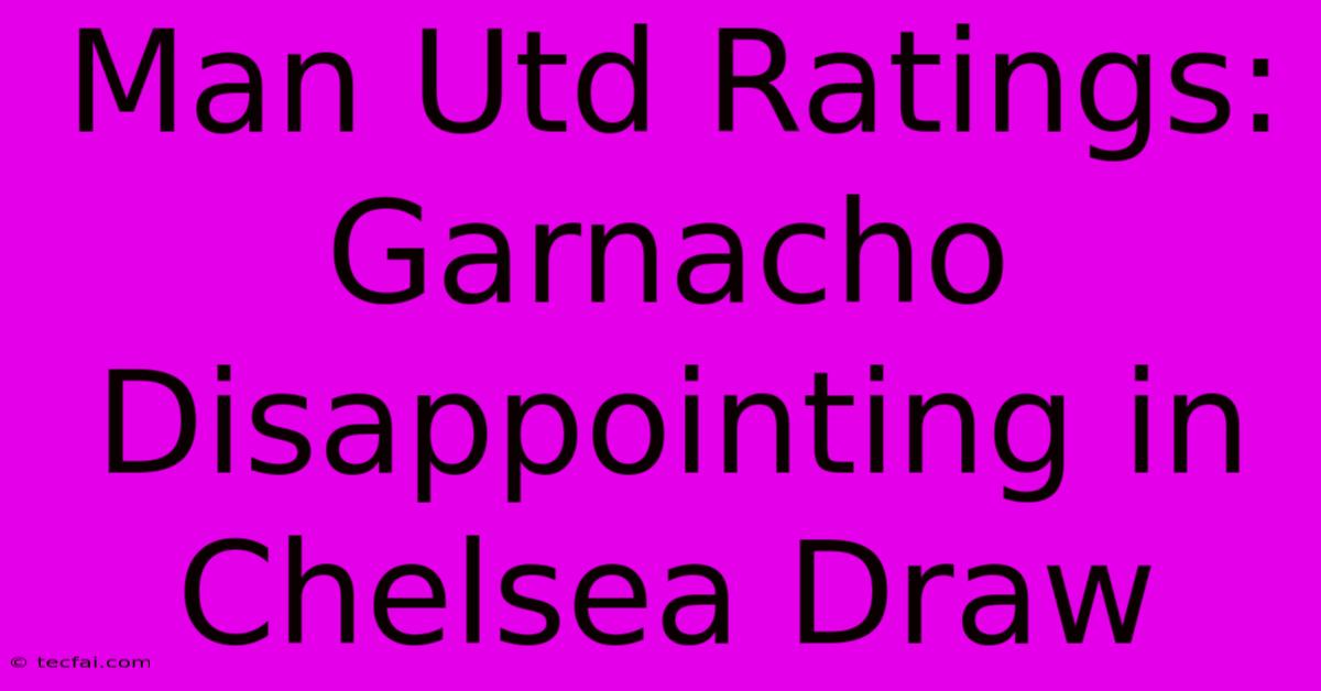 Man Utd Ratings: Garnacho Disappointing In Chelsea Draw