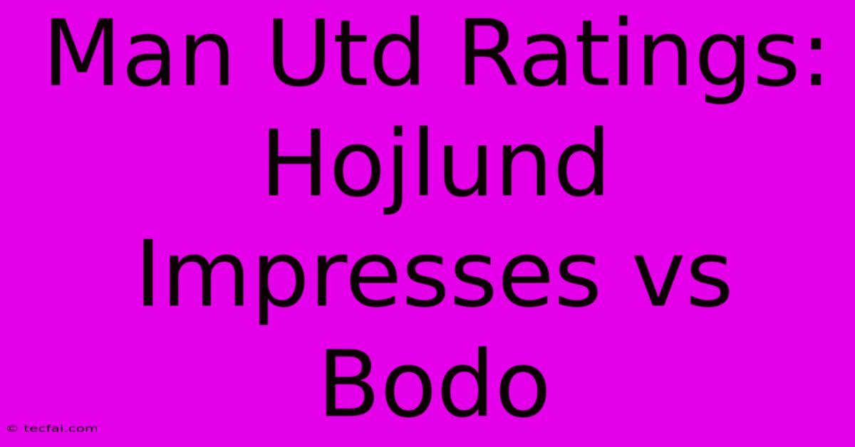 Man Utd Ratings: Hojlund Impresses Vs Bodo