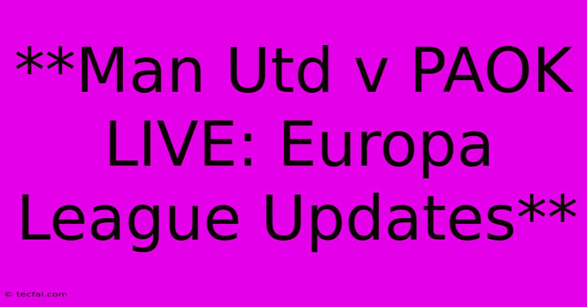 **Man Utd V PAOK LIVE: Europa League Updates**