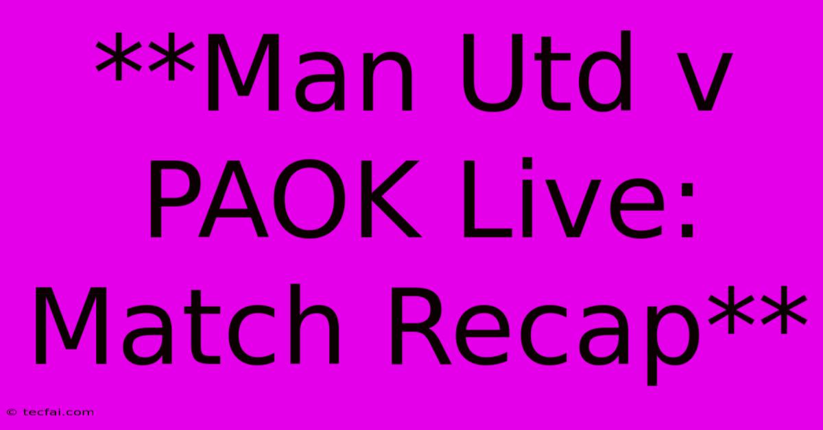 **Man Utd V PAOK Live: Match Recap**