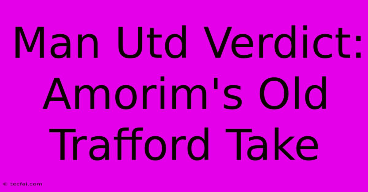 Man Utd Verdict: Amorim's Old Trafford Take