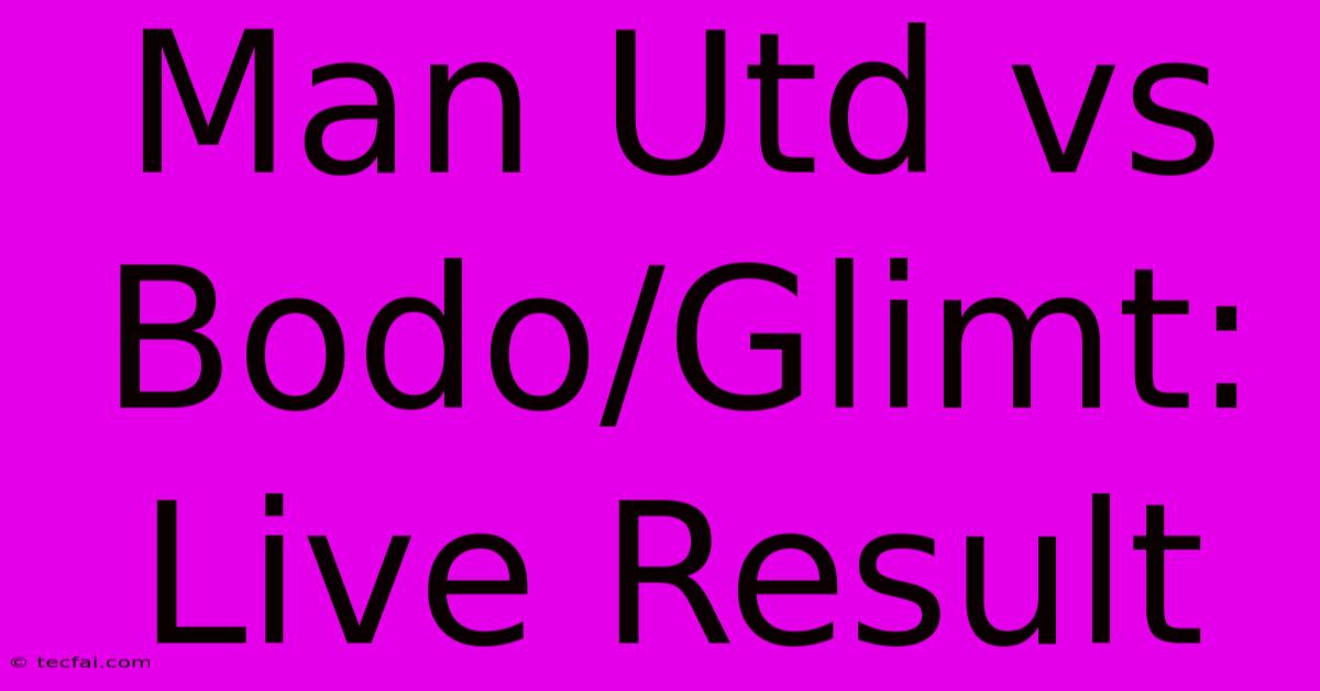 Man Utd Vs Bodo/Glimt: Live Result