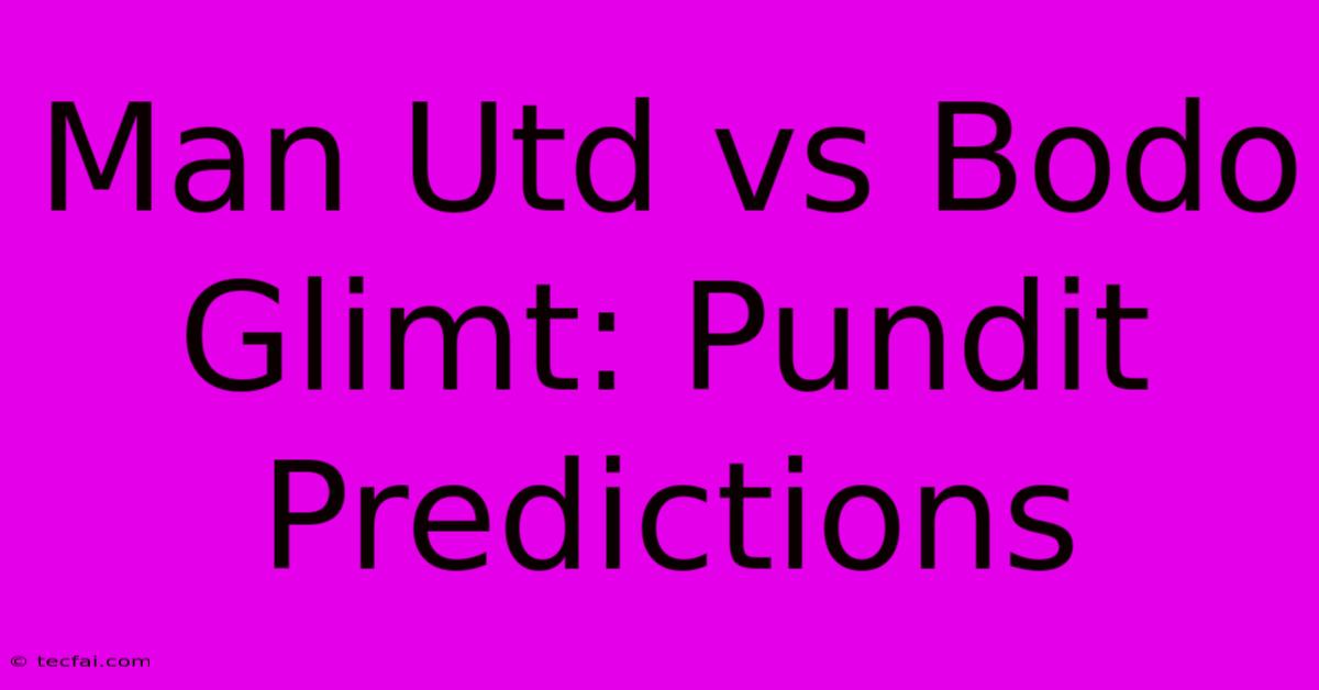 Man Utd Vs Bodo Glimt: Pundit Predictions