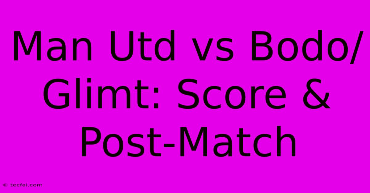 Man Utd Vs Bodo/Glimt: Score & Post-Match