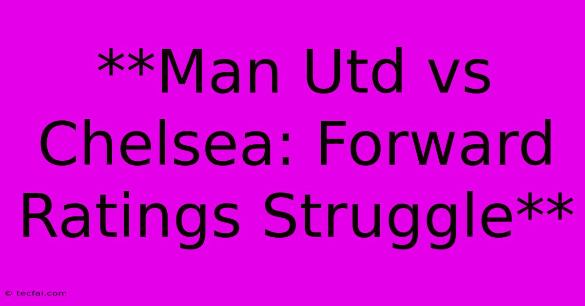 **Man Utd Vs Chelsea: Forward Ratings Struggle**