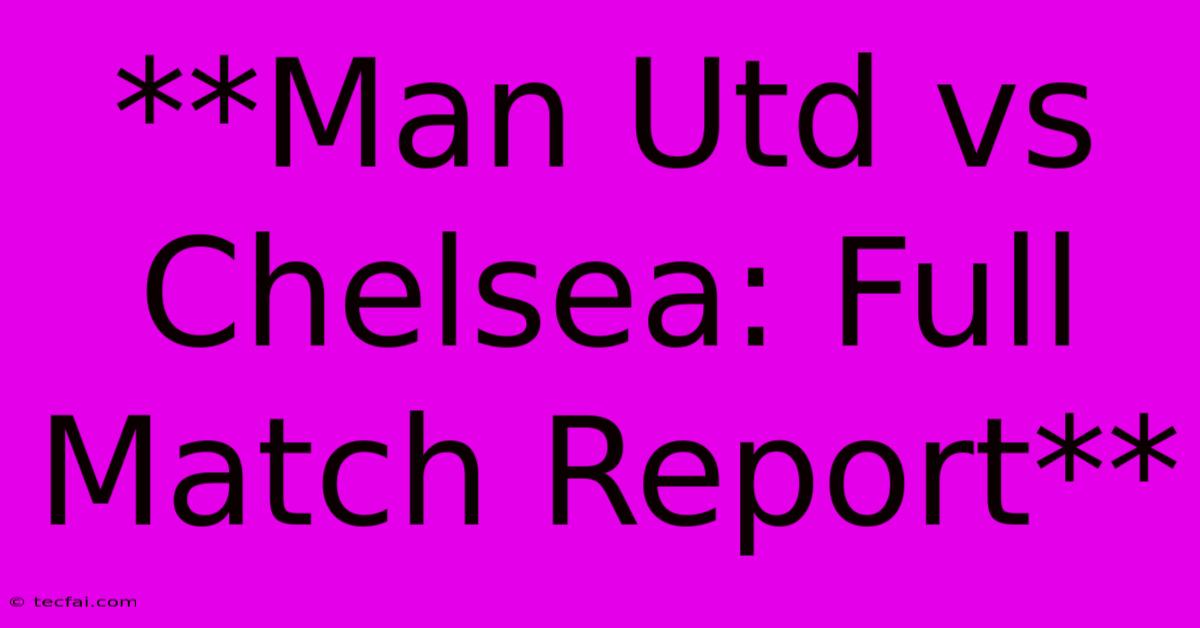 **Man Utd Vs Chelsea: Full Match Report** 